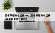 王者荣耀安卓迁移ios（王者荣耀安卓迁移ios亲密关系还有吗）