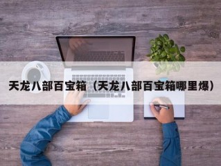 天龙八部百宝箱（天龙八部百宝箱哪里爆）