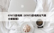 07073游戏网（07073游戏网元气骑士破解版）