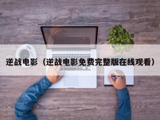 逆战电影（逆战电影免费完整版在线观看）