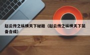 赵云传之纵横天下秘籍（赵云传之纵横天下装备合成）