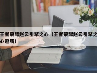 王者荣耀赵云引擎之心（王者荣耀赵云引擎之心返场）