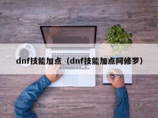 dnf技能加点（dnf技能加点阿修罗）