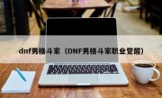 dnf男格斗家（DNF男格斗家职业觉醒）