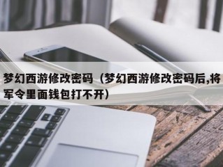 梦幻西游修改密码（梦幻西游修改密码后,将军令里面钱包打不开）