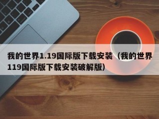 我的世界1.19国际版下载安装（我的世界119国际版下载安装破解版）