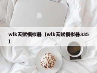 wlk天赋模拟器（wlk天赋模拟器335）