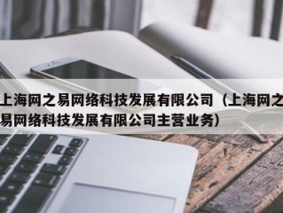 上海网之易网络科技发展有限公司（上海网之易网络科技发展有限公司主营业务）