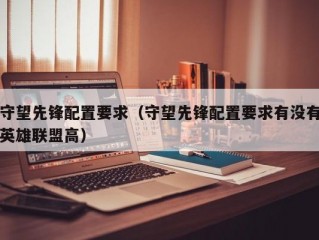 守望先锋配置要求（守望先锋配置要求有没有英雄联盟高）