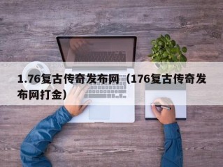 1.76复古传奇发布网（176复古传奇发布网打金）