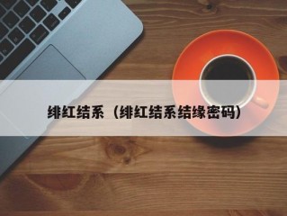 绯红结系（绯红结系结缘密码）