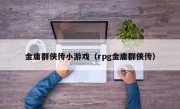 金庸群侠传小游戏（rpg金庸群侠传）