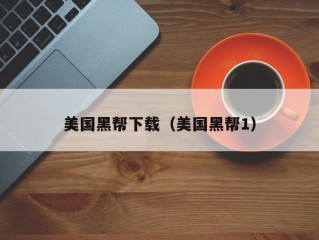 美国黑帮下载（美国黑帮1）