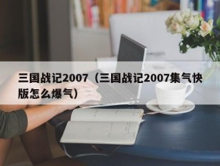 三国战记2007（三国战记2007集气快版怎么爆气）