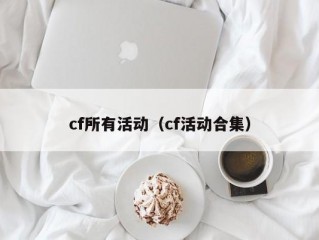 cf所有活动（cf活动合集）