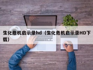 生化危机启示录hd（生化危机启示录HD下载）