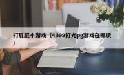 打屁屁小游戏（4399打光pg游戏在哪玩）