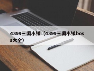 4399三国小镇（4399三国小镇boss大全）