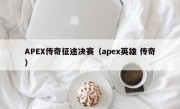 APEX传奇征途决赛（apex英雄 传奇）