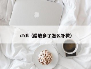 cfdl（醋放多了怎么补救）