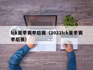 lck夏季赛季后赛（2022lck夏季赛季后赛）