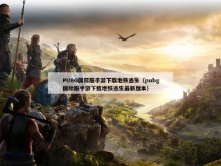 PUBG国际服手游下载地铁逃生（pubg国际服手游下载地铁逃生最新版本）