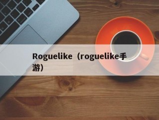 Roguelike（roguelike手游）