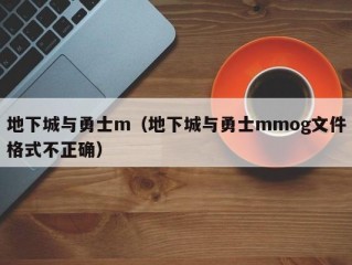 地下城与勇士m（地下城与勇士mmog文件格式不正确）