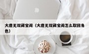 大唐无双藏宝阁（大唐无双藏宝阁怎么取回角色）