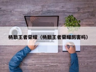 杨戬王者荣耀（杨戬王者荣耀厉害吗）