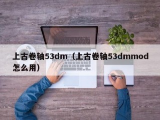 上古卷轴53dm（上古卷轴53dmmod怎么用）