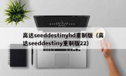 高达seeddestinyhd重制版（高达seeddestiny重制版22）