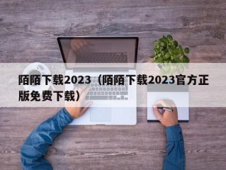 陌陌下载2023（陌陌下载2023官方正版免费下载）