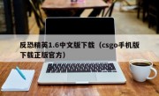 反恐精英1.6中文版下载（csgo手机版下载正版官方）