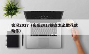 实况2017（实况2017键盘怎么做花式动作）