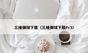 三维弹球下载（三维弹球下载Fc3）