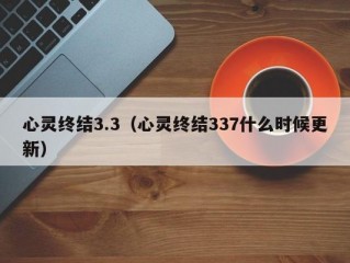 心灵终结3.3（心灵终结337什么时候更新）