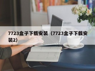 7723盒子下载安装（7723盒子下载安装2）