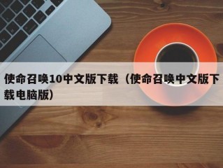 使命召唤10中文版下载（使命召唤中文版下载电脑版）