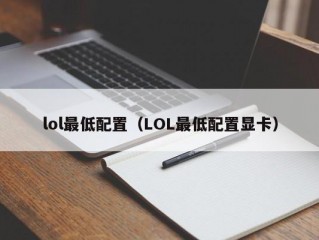 lol最低配置（LOL最低配置显卡）