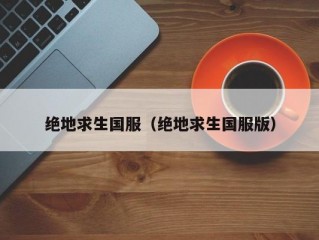 绝地求生国服（绝地求生国服版）