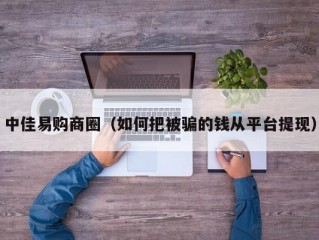 中佳易购商圈（如何把被骗的钱从平台提现）