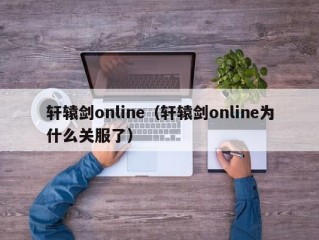 轩辕剑online（轩辕剑online为什么关服了）