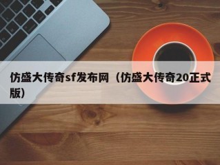 仿盛大传奇sf发布网（仿盛大传奇20正式版）