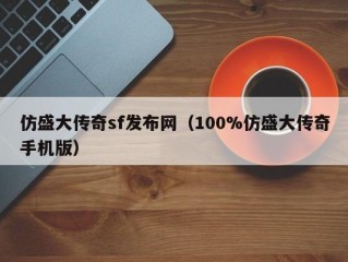 仿盛大传奇sf发布网（100%仿盛大传奇手机版）