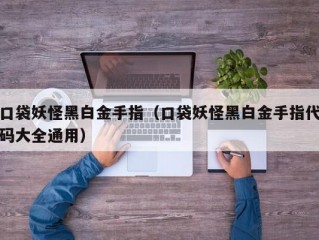 口袋妖怪黑白金手指（口袋妖怪黑白金手指代码大全通用）