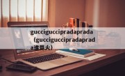 gucciguccipradaprada（gucciguccipradaprada谁带火）