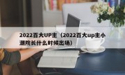 2022百大UP主（2022百大up主小潮院长什么时候出场）