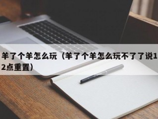 羊了个羊怎么玩（羊了个羊怎么玩不了了说12点重置）