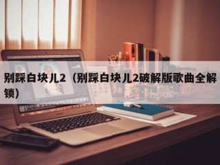 别踩白块儿2（别踩白块儿2破解版歌曲全解锁）